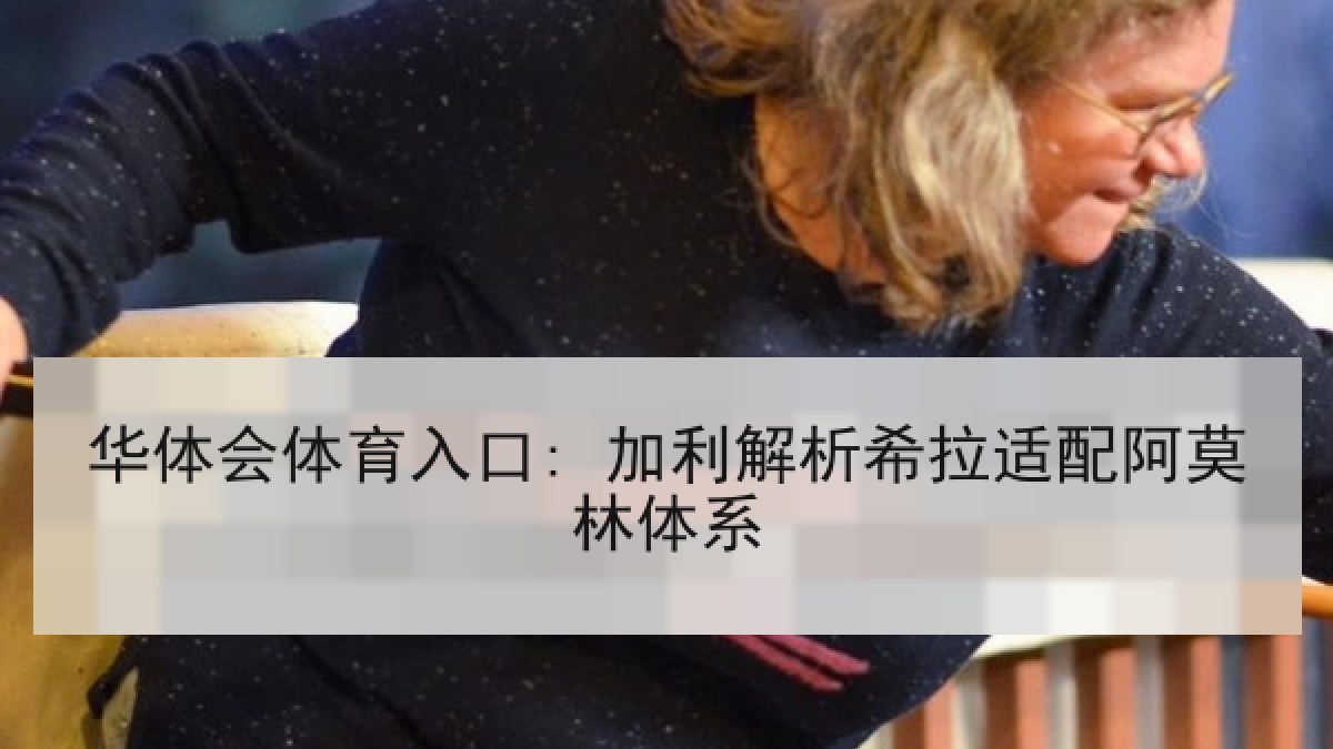 华体会体育入口: 加利解析希拉适配阿莫林体系