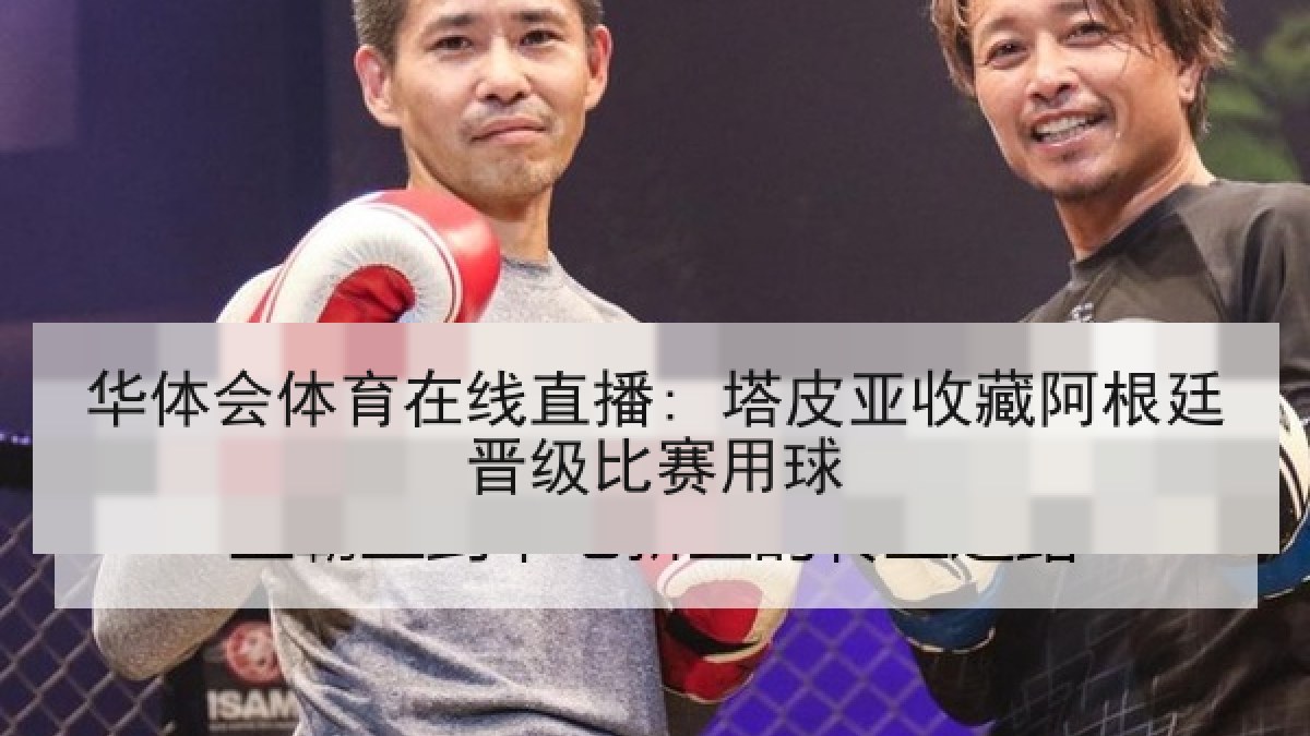 华体会体育在线直播: 塔皮亚收藏阿根廷晋级比赛用球