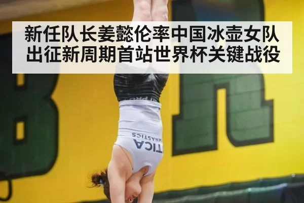 新任队长姜懿伦率中国冰壶女队出征新周期首站世界杯关键战役