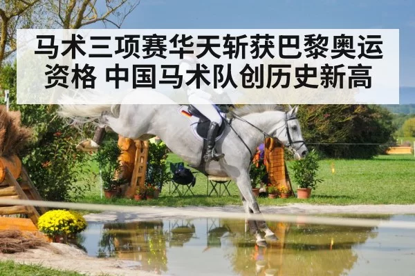 马术三项赛华天斩获巴黎奥运资格 中国马术队创历史新高