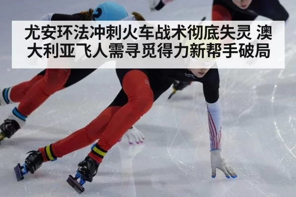 尤安环法冲刺火车战术彻底失灵 澳大利亚飞人需寻觅得力新帮手破局