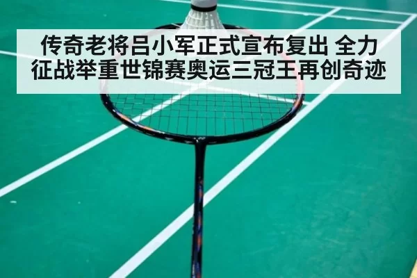 传奇老将吕小军正式宣布复出 全力征战举重世锦赛奥运三冠王再创奇迹