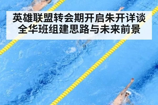 英雄联盟转会期开启朱开详谈全华班组建思路与未来前景