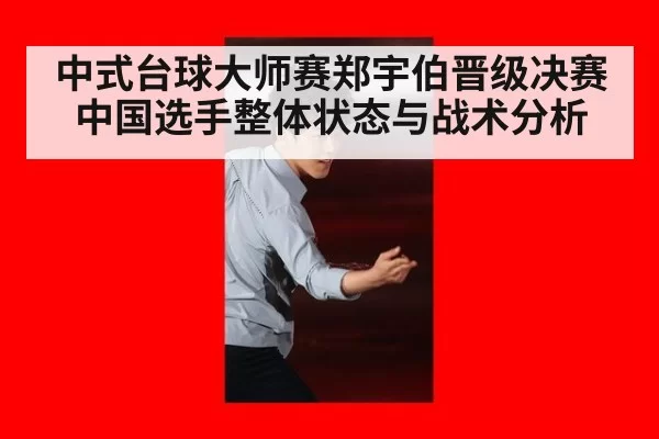 中式台球大师赛郑宇伯晋级决赛中国选手整体状态与战术分析